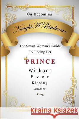 On Becoming NaughtABimbeaux: The Smart Woman's Guide to Finding Her Prince Without Ever Kissing Another Frog Rose M. S., Morgan Annawyn 9780988880009