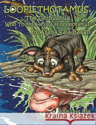 Loopiethotamus, The Chihuahua Who Thinks He is a Hippopotamus: Book One: His Life Swaim, Mike 9780988880801