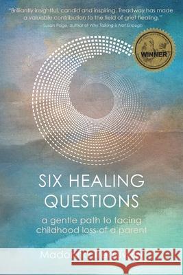 Six Healing Questions: A Gentle Path to Facing Childhood Loss of a Parent Madonna Treadway 9780988888227