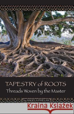 Tapestry of Roots: Threads Woven by the Master Angela Phelan 9780988892095