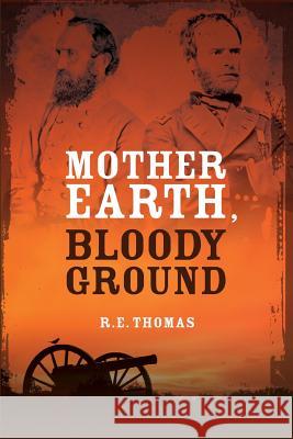 Mother Earth, Bloody Ground: A Novel Of The Civil War And What Might Have Been Thomas, R. E. 9780988892224 Black Gold Media
