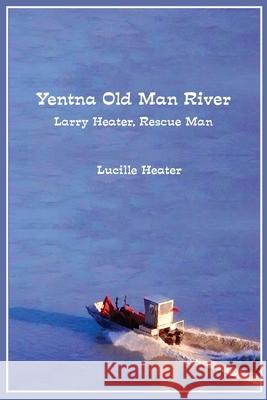 Yentna Old Man River: Larry Heater, Rescue Man Lucille Heater 9780988895447