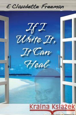 If I Write It, It Can Heal Emily Claudette Freeman Tymira Mack  9780988896901 Emily C. Freeman Holdings LLC