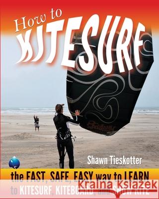 How to Kitesurf: the FAST, SAFE, EASY WAY to LEARN to KITESURF, KITEBOARD, and SNOWKITE Wainman Hawaii John Bonetti Tanja Kopper 9780988899612 Kite Cowboy