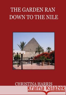 The Garden Ran Down To the Nile Harris, Christina 9780988903012 Not Avail