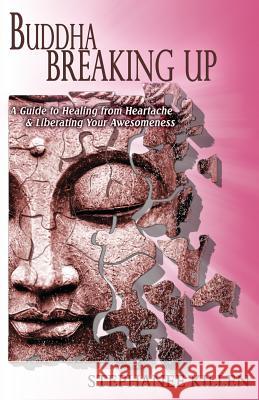 Buddha Breaking Up: A Guide to Healing from Heartache & Liberating Your Awesomeness Stephanee Killen 9780988910508