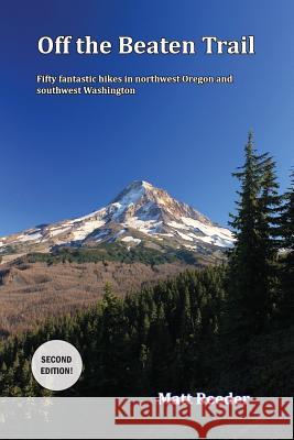 Off the Beaten Trail: Fifty Fantastic Hikes in northwest Oregon and Southwest Washington Reeder, Matt 9780988912533