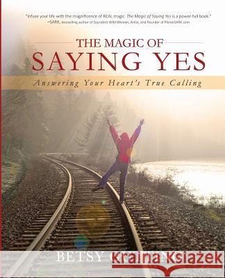 The Magic of Saying Yes: Answering Your Heart's True Calling Betsy Gutting 9780988915909 New Bloom Press