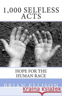 1,000 Selfless Acts: Hope for the Human Race Brian Ellison 9780988916111