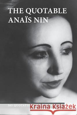 The Quotable Anais Nin: 365 Quotations with Citations Anais Nin Paul Herron Ian Hugo 9780988917064