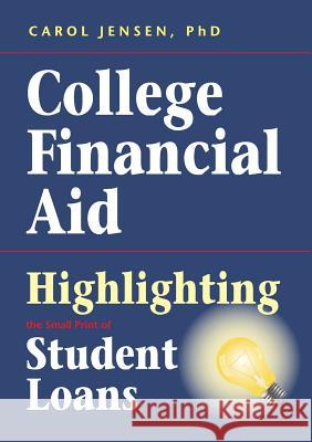 College Financial Aid: Highlighting the Small Print of Student Loans Carol Jensen 9780988917101 Carol Jensen