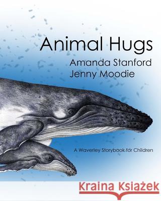 Animal Hugs: A Waverley Story Book for Children Amanda Stanford Jenny Moodie 9780988922082 Reworkd Press