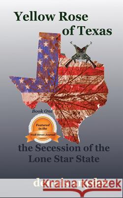 Yellow Rose of Texas: The Secession of the Lone Star State Dennis Snyder 9780988922501