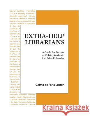 Extra-Help Librarians: A Guide for Success at Public, Academic and School Libraries Celma Faria Luster 9780988924215