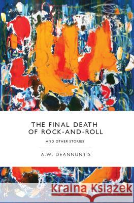 The Final Death of Rock-And-Roll and Other Stories A W Deannuntis   9780988924840 What Books Press