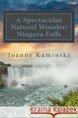 A Spectacular Natural Wonder: Niagara Falls Joanne Kaminski 9780988930131 For the Love of Books Publishing