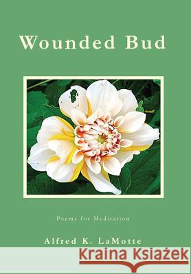 Wounded Bud: Poems for Meditation Lamotte, Alfred K. 9780988944718