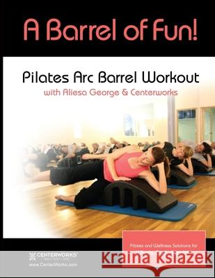 A Barrel of Fun! Aliesa George 9780988946842 Centerworks Pilates, LLC