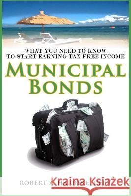 Municipal Bonds - What You Need To Know To Start Earning Tax-Free Income Harbeke, Robert a. 9780988947351 Arizona Marketing Association