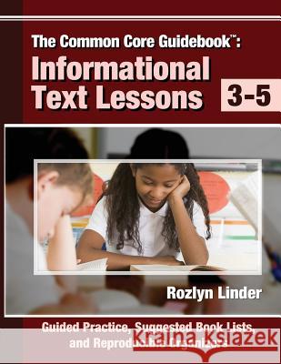 The Common Core Guidebook, 3-5: Informational Text Lessons, Guided Practice, Suggested Book Lists, and Reproducible Organizers Rozlyn Linder 9780988950535 Literacy Initiative LLC