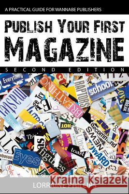 Publish Your First Magazine (Second Edition): A Practical Guide For Wannabe Publishers Phillips, Lorraine 9780988953543 360 Books, LLC