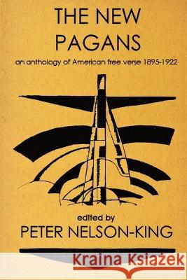 The New Pagans: An Anthology of American Free Verse, 1895-1922 Peter Nelson-King 9780988953932