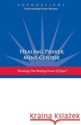 Healing Prayer Mini Course: Knowing the Healing Power of Jesus Rev Denny Finnegan Joe Schlosser 9780988958449 Excellent Adventures!, Incorporated