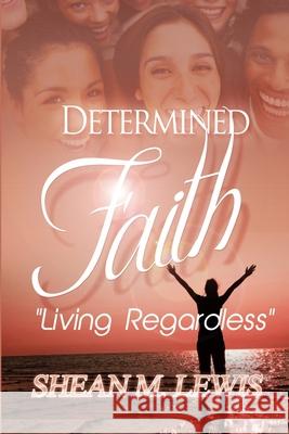 Determined Faith: Living Regardless MR Shean M. Lewis 9780988965607