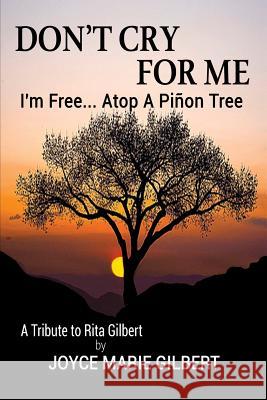 Don't Cry For Me: I'm Free...Atop a Pinon Tree Gilbert, Joyce Marie 9780988966222