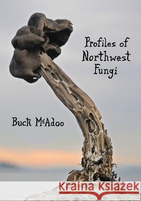 Profiles of Northwest Fungi Buck McAdoo 9780988966925 G. L. Design