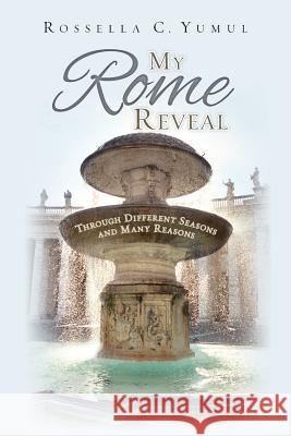 My Rome Reveal: Through Different Seasons and Many Reasons Rossella C. Yumul 9780988973824 String Along Press