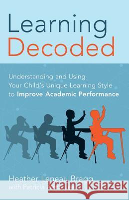 Learning, Decoded: Understanding and Using Your Child's Unique Learning Style to Improve Academic Performance Heather Lenea 9780988977600 Hypethral Publishing