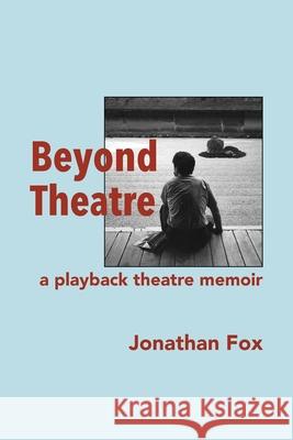 Beyond Theatre: A playback theatre memoir Jonathan Fox 9780988985759 Tusitala Publishing