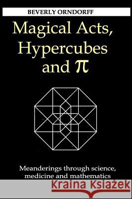 Magical Acts, Hypercubes and Pi: Meanderings through science, medicine and mathematics Orndorff, Beverly 9780988988637 Orndorff