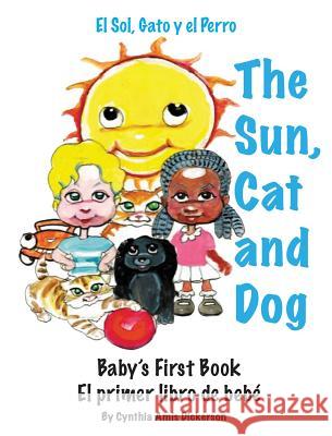 The Sun, Cat and Dog: Baby's First Book Cynthia Amis Dickerson Rodgers Karen Atoosie Walter 9780988988750