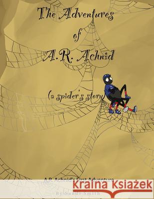 The Adventures of A.R. Achnid (a spider's story) Smith, Sandi 9780988992917 It Came to Me in a Dream Press