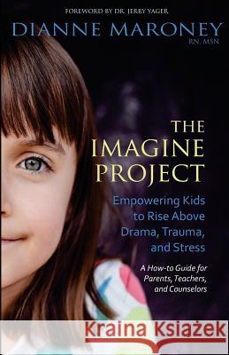 The Imagine Project: Empowering Kids to Rise Above Drama, Trauma, and Stress Dianne Maroney 9780988995116 Yampa Valley Publishing