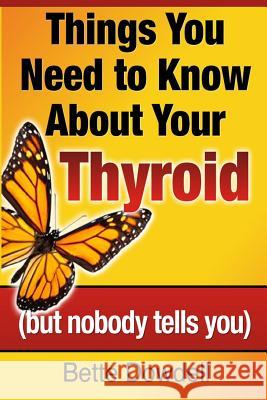 Things You Need to Know About Your Thyroid: (but nobody tells you) Dowdell, Bette 9780988995314