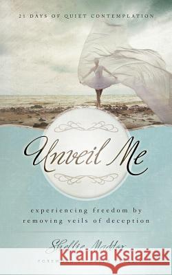 Unveil Me: 21 Days of Quiet Contemplation Shellie Maddox Darla Rakes Zach Maddox 9780989002738