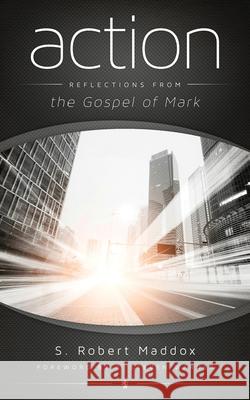 Action: Reflections from the Gospel of Mark S. Robert Maddox 9780989002776