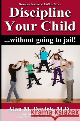 Discipline Your Child: Without Going to Jail Alan M. Davic 9780989005364 Miskidding, LLC