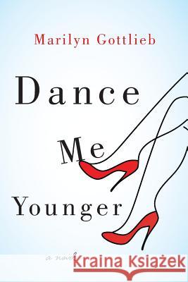 Dance Me Younger: A Frothy Romp Through Human Weakness Marilyn Gottlieb 9780989006132