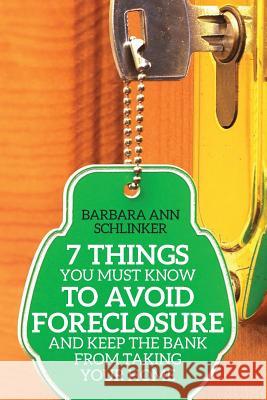 7 Things You Must Know to Avoid Foreclosure and Keep the Bank From Taking Your Home Schlinker, Barbara Ann 9780989008747 Parker Saint Claire LLC