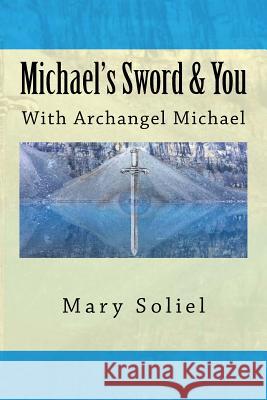 Michael's Sword & You: With Archangel Michael Mary Soliel 9780989016926 Twelve Twelve Publishing, LLC