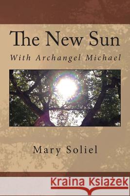 The New Sun: With Archangel Michael Mary Soliel 9780989016933 Twelve Twelve Publishing, LLC