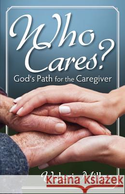 Who Cares? God's Path for the Caregiver Valeri H. Miller 9780989023917 Valeri Miller