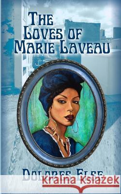 The Loves of Marie Laveau Dolores Arlene Else 9780989025621 Dolores Else