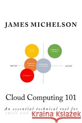 Cloud Computing 101: An essential technical tool for small and medium enterprises Michelson, James 9780989026154