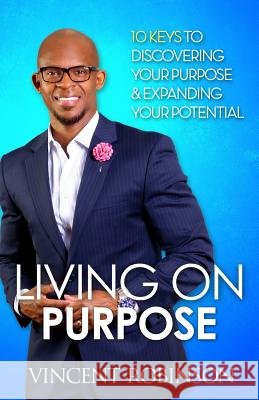 Living On Purpose: 10Keys to Discovering your purpose and expanding your potential Robinson, Vincent L. 9780989026734