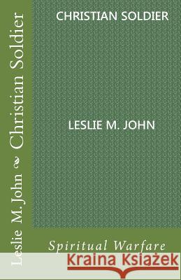 Christian Soldier: Spiritual Warfare Leslie M. John 9780989028332 Leslie M. John